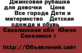 Джинсовая рубашка для девочки. › Цена ­ 600 - Все города Дети и материнство » Детская одежда и обувь   . Сахалинская обл.,Южно-Сахалинск г.